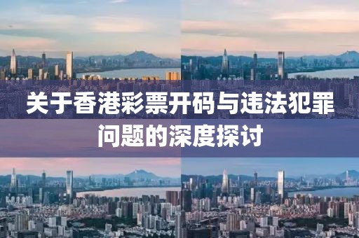 關(guān)于香港彩票開(kāi)碼與違法犯罪問(wèn)題的深度探討