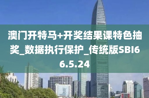 澳門(mén)開(kāi)特馬+開(kāi)獎(jiǎng)結(jié)果課特色抽獎(jiǎng)_數(shù)據(jù)執(zhí)行保護(hù)_傳統(tǒng)版SBI66.5.24