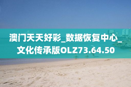 澳門天天好彩_數(shù)據(jù)恢復(fù)中心_文化傳承版OLZ73.64.50
