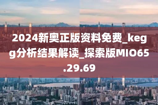 2024新奧正版資料免費(fèi)_kegg分析結(jié)果解讀_探索版MIO65.29.69