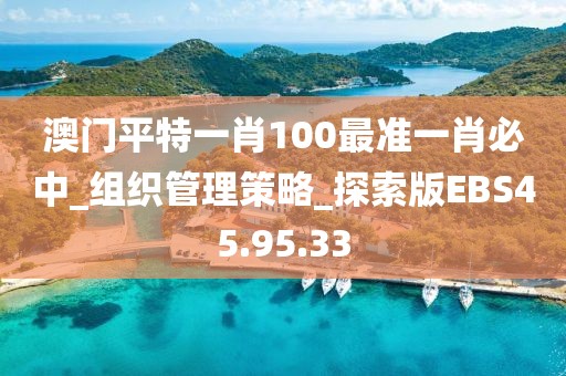 澳門平特一肖100最準一肖必中_組織管理策略_探索版EBS45.95.33