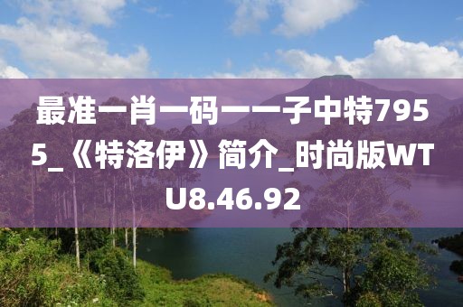 最準一肖一碼一一子中特7955_《特洛伊》簡介_時尚版WTU8.46.92