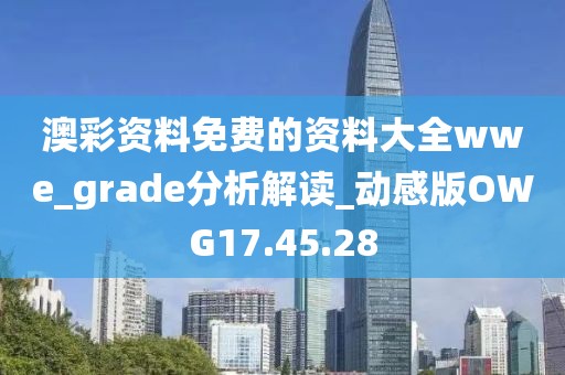 澳彩資料免費(fèi)的資料大全wwe_grade分析解讀_動(dòng)感版OWG17.45.28