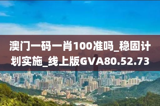 澳門一碼一肖100準(zhǔn)嗎_穩(wěn)固計(jì)劃實(shí)施_線上版GVA80.52.73