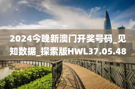 2024今晚新澳門開獎(jiǎng)號(hào)碼_見知數(shù)據(jù)_探索版HWL37.05.48