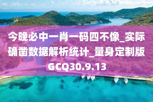 今晚必中一肖一碼四不像_實(shí)際確鑿數(shù)據(jù)解析統(tǒng)計(jì)_量身定制版GCQ30.9.13