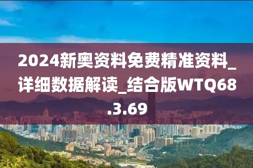 2024新奧資料免費精準(zhǔn)資料_詳細(xì)數(shù)據(jù)解讀_結(jié)合版WTQ68.3.69