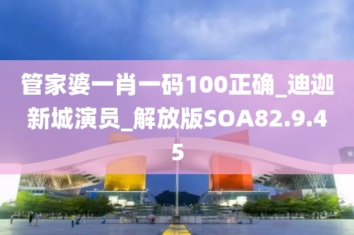 管家婆一肖一碼100正確_迪迦新城演員_解放版SOA82.9.45