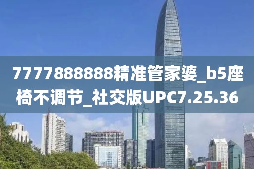 7777888888精準(zhǔn)管家婆_(tái)b5座椅不調(diào)節(jié)_社交版UPC7.25.36