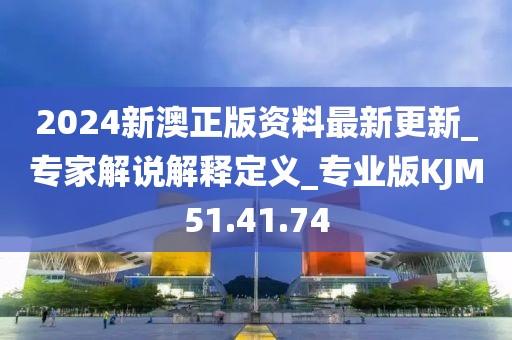 2024新澳正版資料最新更新_專家解說解釋定義_專業(yè)版KJM51.41.74