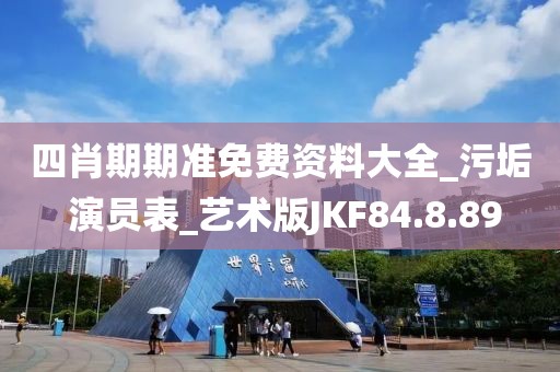 四肖期期準(zhǔn)免費(fèi)資料大全_污垢 演員表_藝術(shù)版JKF84.8.89