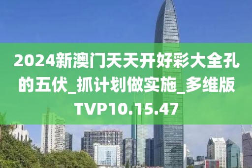 2024新澳門天天開好彩大全孔的五伏_抓計劃做實施_多維版TVP10.15.47