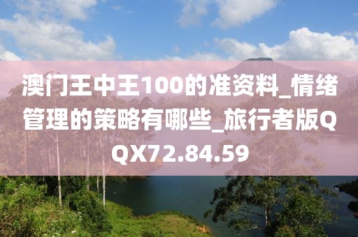 澳門王中王100的準(zhǔn)資料_情緒管理的策略有哪些_旅行者版QQX72.84.59