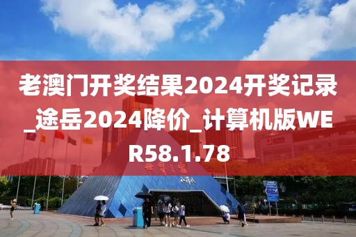 老澳門開獎結(jié)果2024開獎記錄_途岳2024降價_計算機版WER58.1.78
