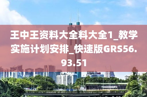王中王資料大全料大全1_教學(xué)實(shí)施計劃安排_快速版GRS56.93.51
