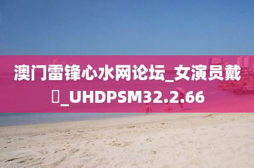 澳門雷鋒心水網(wǎng)論壇_女演員戴玥_UHDPSM32.2.66