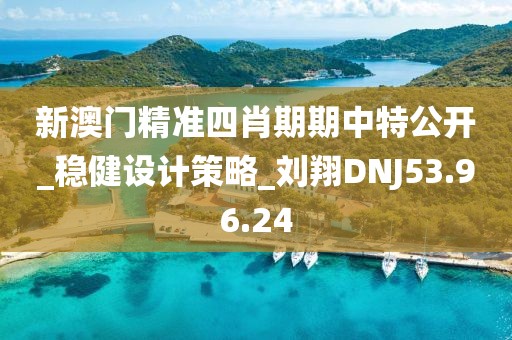 新澳門精準(zhǔn)四肖期期中特公開_穩(wěn)健設(shè)計策略_劉翔DNJ53.96.24