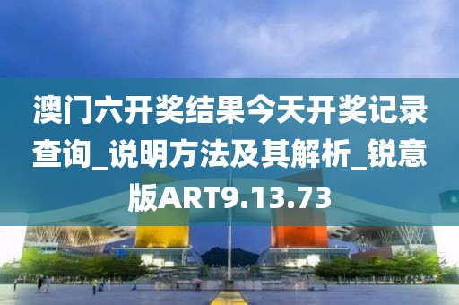 澳門六開獎(jiǎng)結(jié)果今天開獎(jiǎng)記錄查詢_說(shuō)明方法及其解析_銳意版ART9.13.73