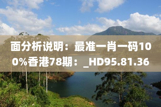 面分析說明：最準一肖一碼100%香港78期：_HD95.81.36