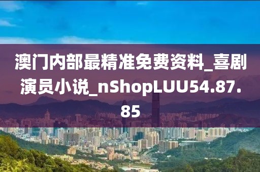 澳門內(nèi)部最精準免費資料_喜劇演員小說_nShopLUU54.87.85