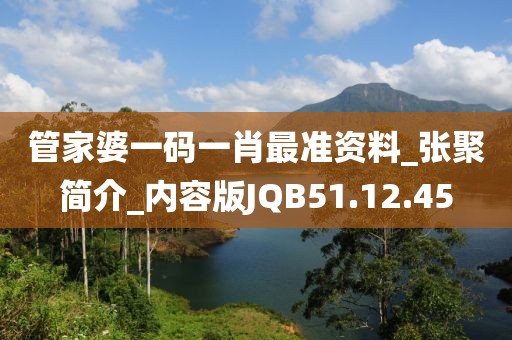 管家婆一碼一肖最準資料_張聚簡介_內(nèi)容版JQB51.12.45