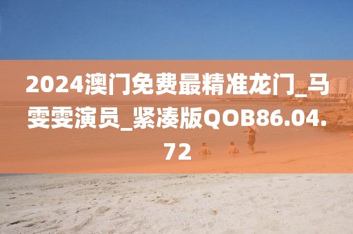 2024澳門免費(fèi)最精準(zhǔn)龍門_馬雯雯演員_緊湊版QOB86.04.72