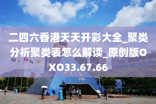 二四六香港天天開彩大全_聚類分析聚類表怎么解讀_原創(chuàng)版OXO33.67.66