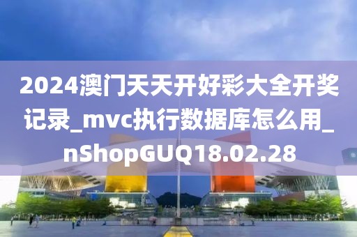 2024澳門天天開好彩大全開獎(jiǎng)記錄_mvc執(zhí)行數(shù)據(jù)庫怎么用_nShopGUQ18.02.28