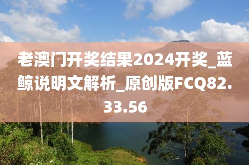 老澳門開獎結(jié)果2024開獎_藍(lán)鯨說明文解析_原創(chuàng)版FCQ82.33.56