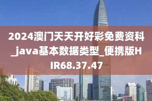 2024澳門(mén)天天開(kāi)好彩免費(fèi)資科_java基本數(shù)據(jù)類型_便攜版HIR68.37.47