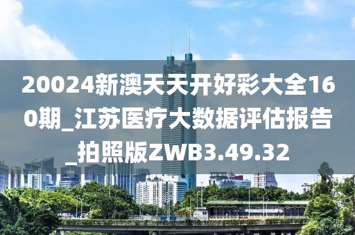 20024新澳天天開好彩大全160期_江蘇醫(yī)療大數(shù)據(jù)評估報告_拍照版ZWB3.49.32