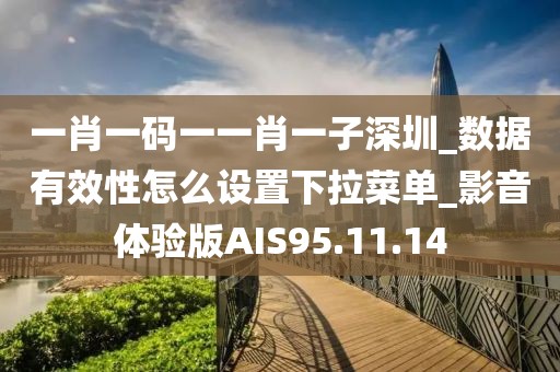 一肖一碼一一肖一子深圳_數(shù)據(jù)有效性怎么設(shè)置下拉菜單_影音體驗版AIS95.11.14