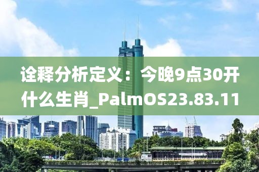 詮釋分析定義：今晚9點30開什么生肖_PalmOS23.83.11