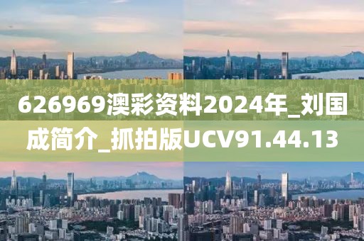 626969澳彩資料2024年_劉國成簡介_抓拍版UCV91.44.13