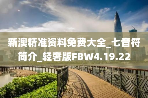 新澳精準資料免費大全_七音符簡介_輕奢版FBW4.19.22