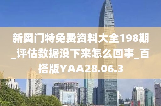 新奧門特免費資料大全198期_評估數(shù)據(jù)沒下來怎么回事_百搭版YAA28.06.3