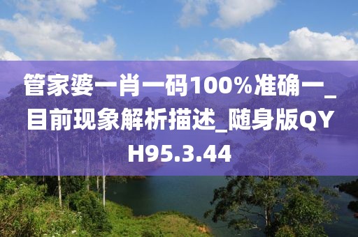 管家婆一肖一碼100%準(zhǔn)確一_目前現(xiàn)象解析描述_隨身版QYH95.3.44