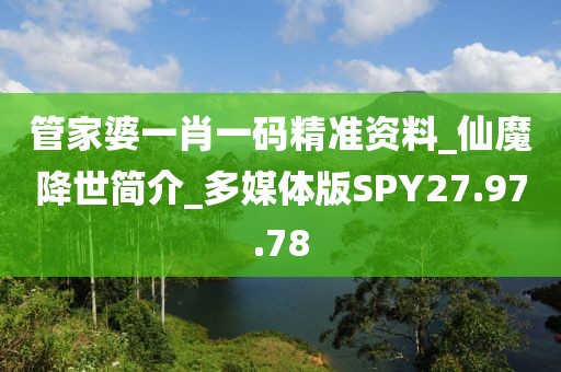 管家婆一肖一碼精準(zhǔn)資料_仙魔降世簡(jiǎn)介_多媒體版SPY27.97.78