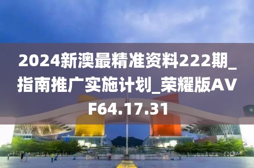 2024新澳最精準資料222期_指南推廣實施計劃_榮耀版AVF64.17.31