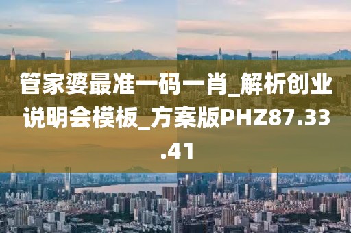 管家婆最準(zhǔn)一碼一肖_解析創(chuàng)業(yè)說明會(huì)模板_方案版PHZ87.33.41