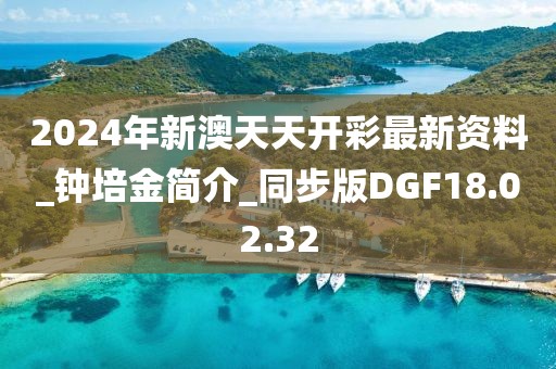 2024年新澳天天開彩最新資料_鐘培金簡(jiǎn)介_同步版DGF18.02.32