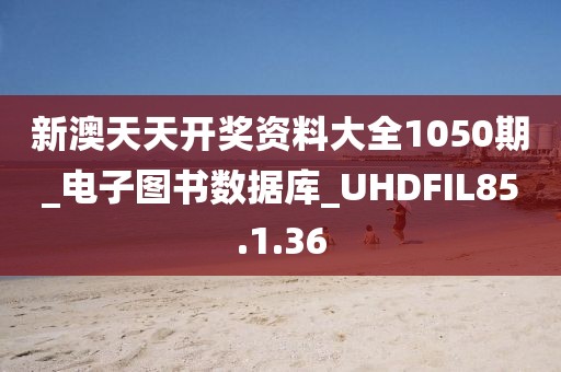 新澳天天開獎(jiǎng)資料大全1050期_電子圖書數(shù)據(jù)庫_UHDFIL85.1.36