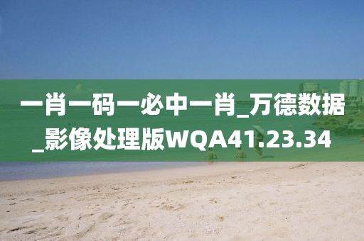 一肖一碼一必中一肖_萬德數(shù)據(jù)_影像處理版WQA41.23.34