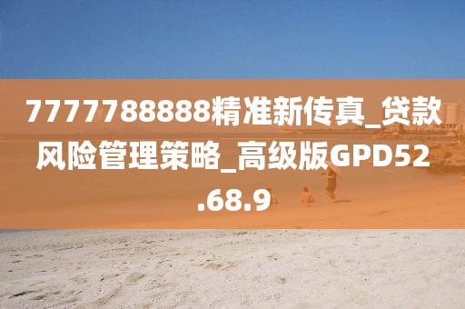 7777788888精準(zhǔn)新傳真_貸款風(fēng)險(xiǎn)管理策略_高級(jí)版GPD52.68.9