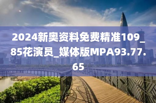 2024新奧資料免費(fèi)精準(zhǔn)109_85花演員_媒體版MPA93.77.65