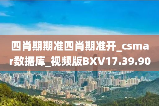 四肖期期準(zhǔn)四肖期準(zhǔn)開_csmar數(shù)據(jù)庫_視頻版BXV17.39.90