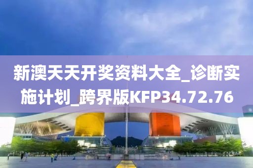 新澳天天開獎(jiǎng)資料大全_診斷實(shí)施計(jì)劃_跨界版KFP34.72.76
