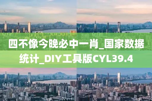 四不像今晚必中一肖_國家數(shù)據(jù)統(tǒng)計_DIY工具版CYL39.4