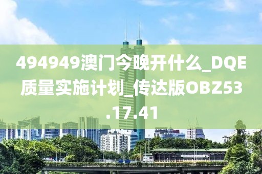 494949澳門今晚開什么_DQE質(zhì)量實施計劃_傳達版OBZ53.17.41
