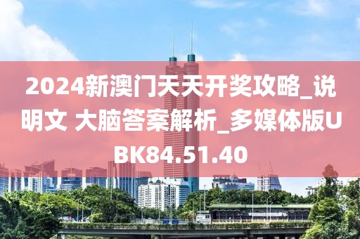 2024新澳門天天開獎攻略_說明文 大腦答案解析_多媒體版UBK84.51.40